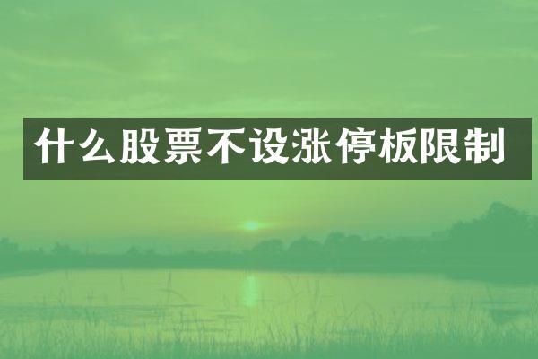 什么股票不设涨停板限制