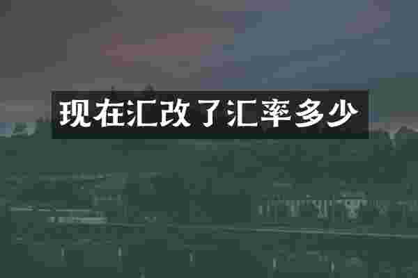 现在汇改了汇率多少