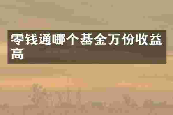 零钱通哪个基金万份收益高