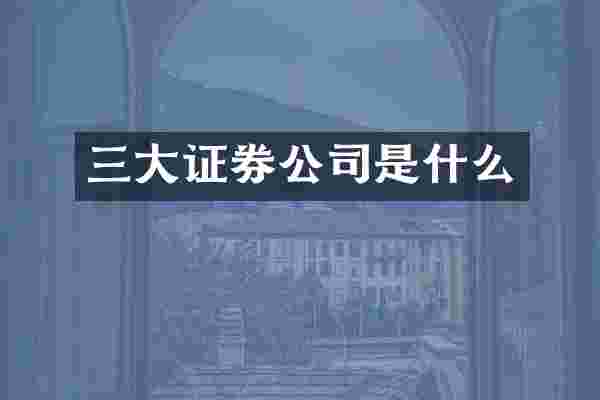 三大证券公司是什么