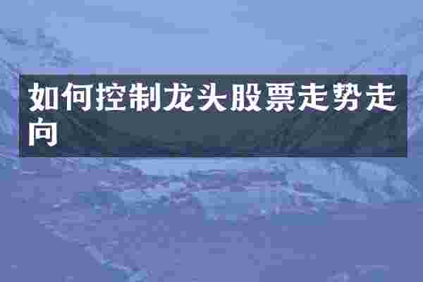如何控制龙头股票走势走向