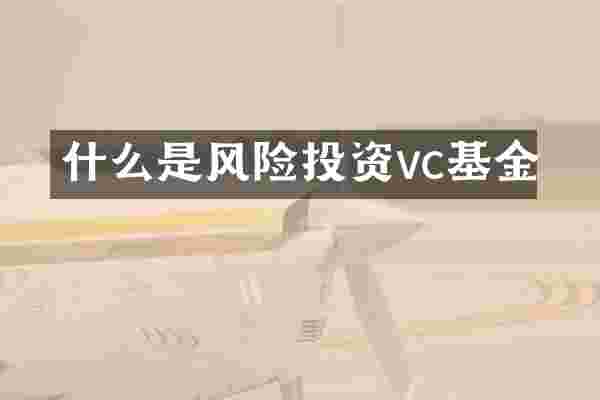 什么是风险投资vc基金