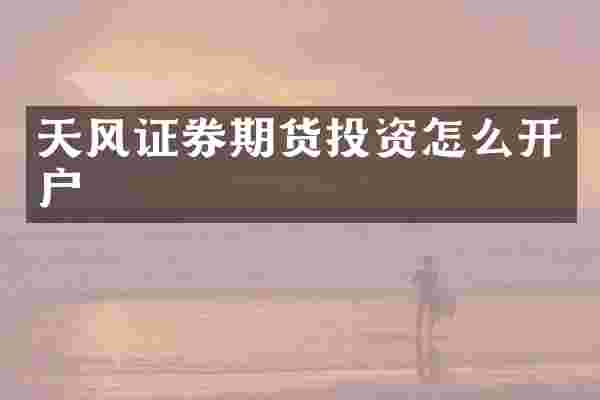 天风证券期货投资怎么开户