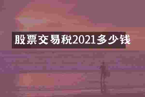 股票交易税2021多少钱