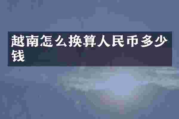 越南怎么换算人民币多少钱