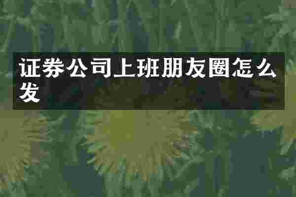 证券公司上班朋友圈怎么发