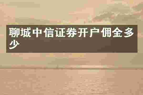 聊城中信证券开户佣金多少