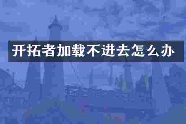 开拓者加载不进去怎么办