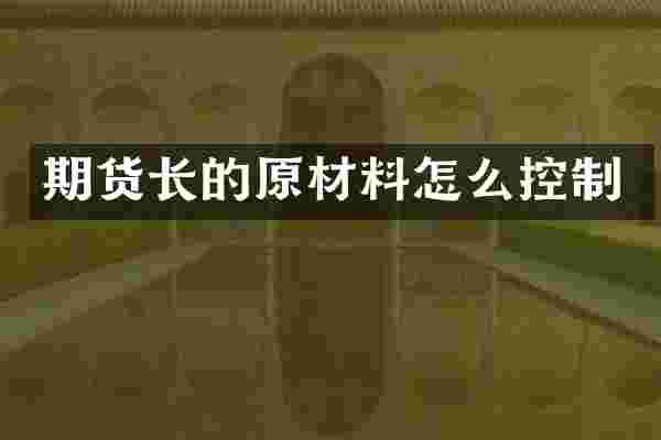 期货长的原材料怎么控制
