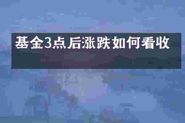 基金3点后涨跌如何看收益