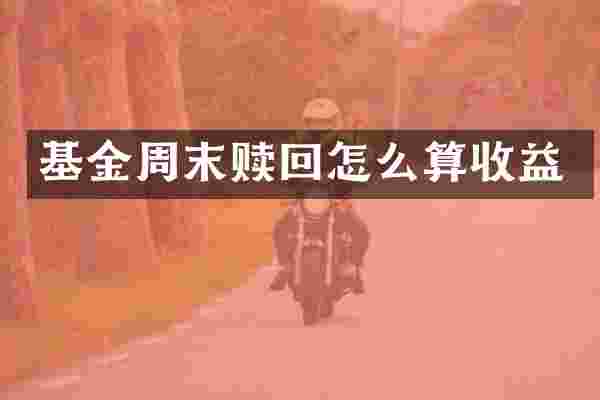 基金周末赎回怎么算收益