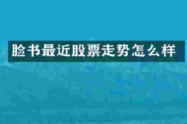 脸书最近股票走势怎么样