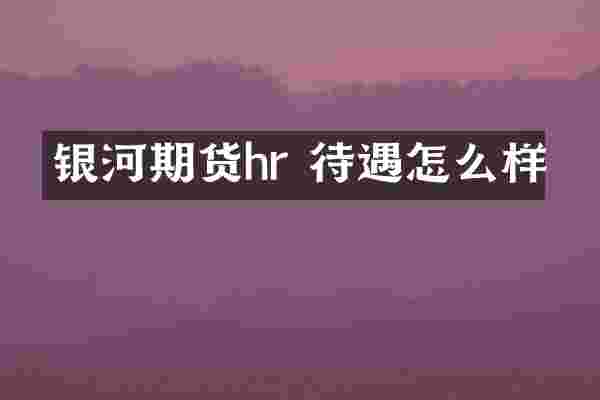 银河期货hr 待遇怎么样