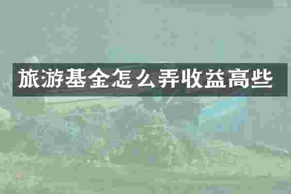 旅游基金怎么弄收益高些