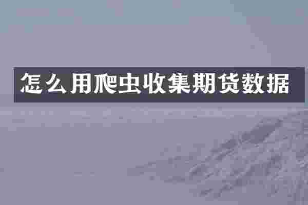怎么用爬虫收集期货数据