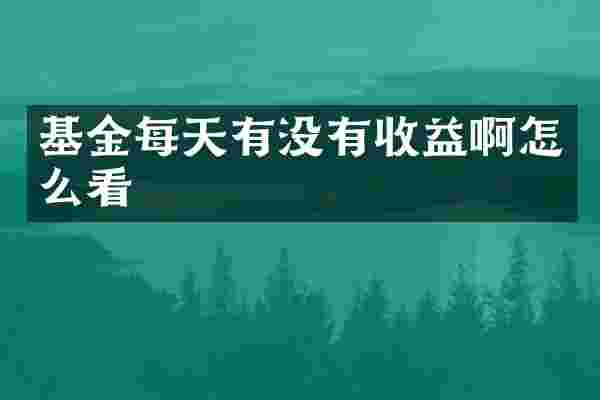 基金每天有没有收益啊怎么看