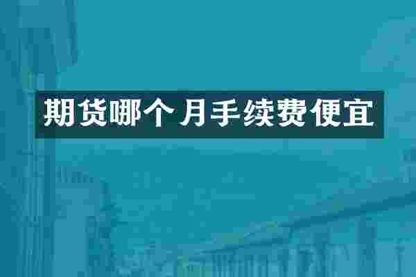 期货哪个月手续费便宜