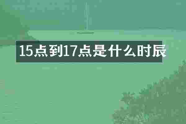 15点到17点是什么时辰