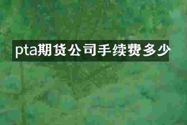 pta期货公司手续费多少
