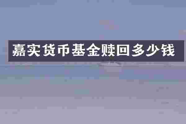 嘉实货币基金赎回多少钱