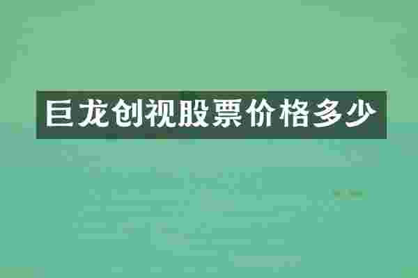 巨龙创视股票价格多少