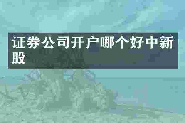 证券公司开户哪个好中新股