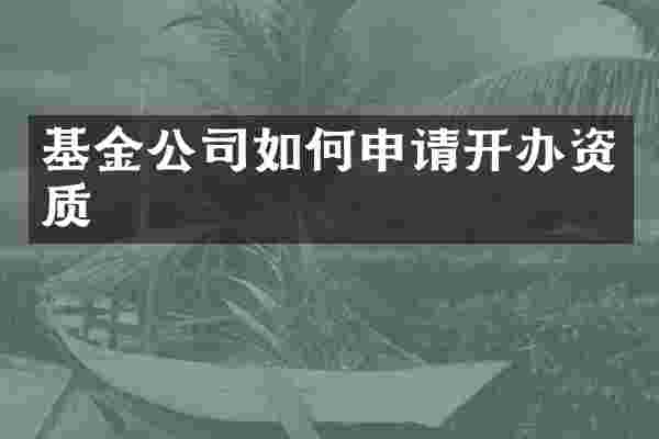 基金公司如何申请开办资质