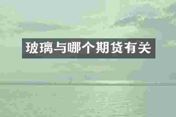 玻璃与哪个期货有关