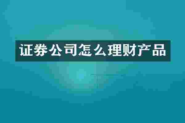 证券公司怎么理财产品