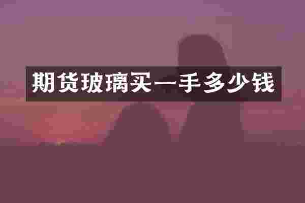 期货玻璃买一手多少钱