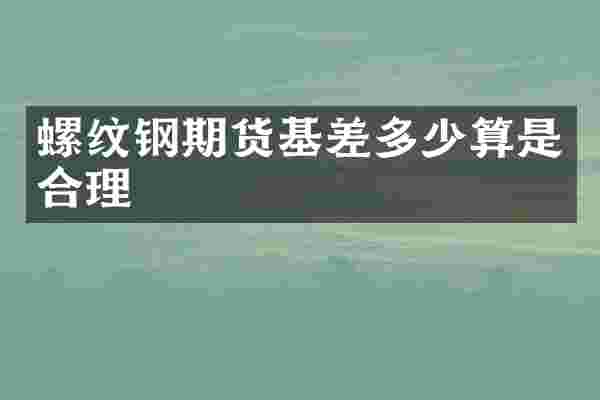 螺纹钢期货基差多少算是合理