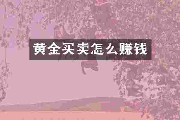 黄金买卖怎么赚钱
