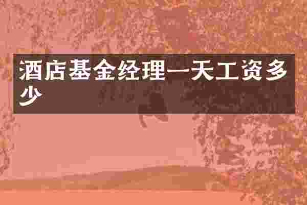 酒店基金经理一天工资多少