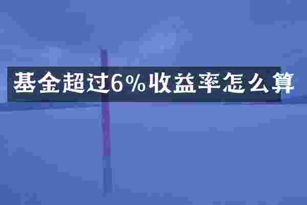 基金超过6%收益率怎么算