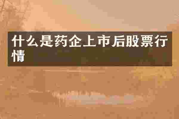 什么是药企上市后股票行情