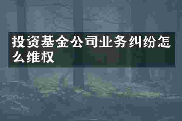 投资基金公司业务纠纷怎么维权