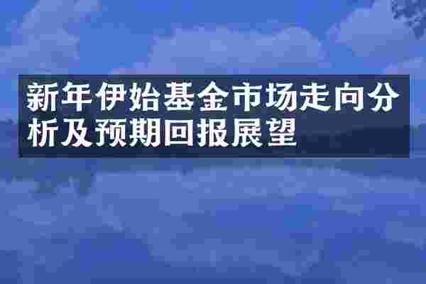 新年伊始基金市场走向分析及预期回报展望