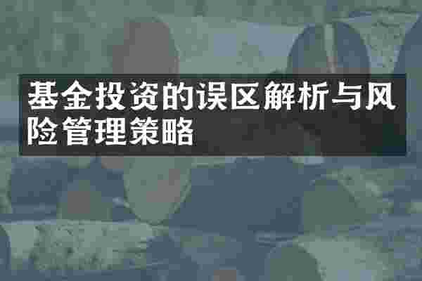 基金投资的误区解析与风险管理策略
