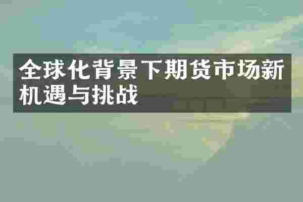 全球化背景下期货市场新机遇与挑战