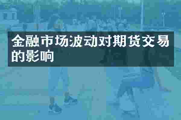 金融市场波动对期货交易的影响