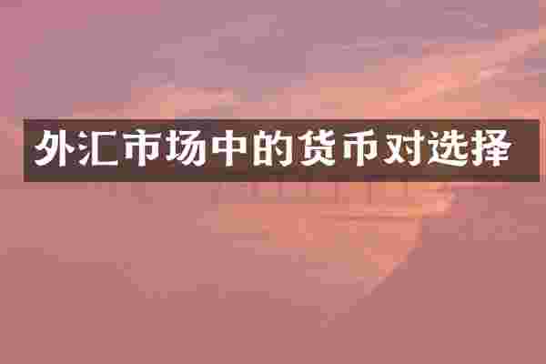 外汇市场中的货币对选择