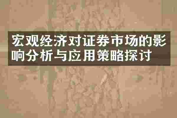 宏观经济对证券市场的影响分析与应用策略探讨