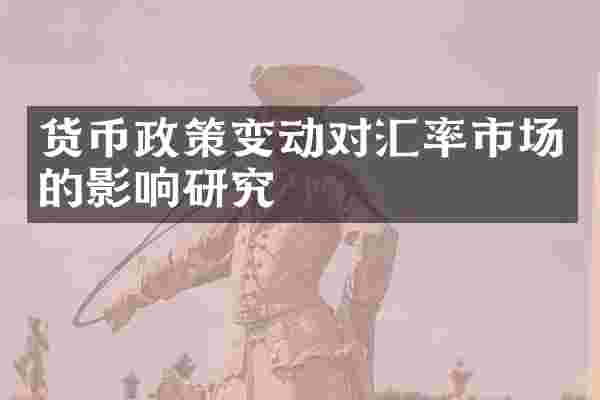 货币政策变动对汇率市场的影响研究