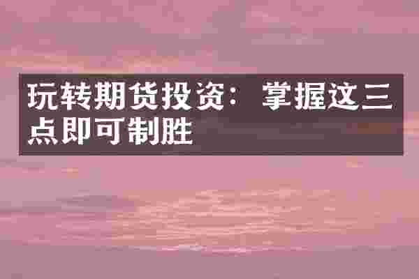 玩转期货投资：掌握这三点即可制胜
