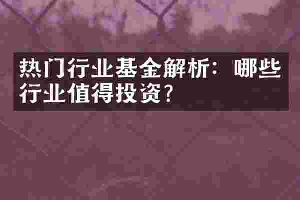 热门行业基金解析：哪些行业值得投资？
