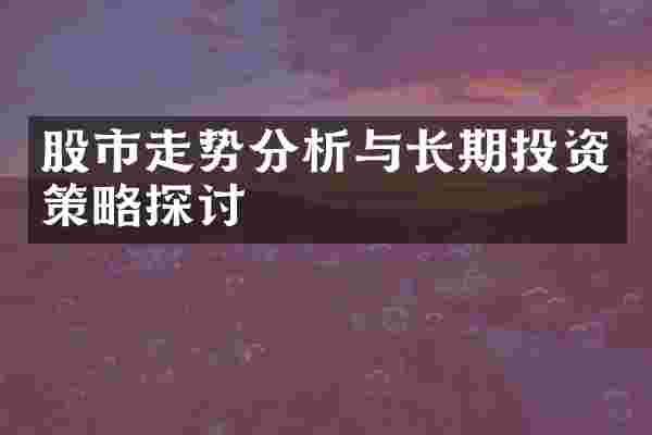 股市走势分析与长期投资策略探讨