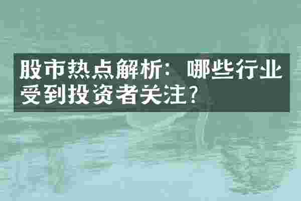 股市热点解析：哪些行业受到投资者关注？