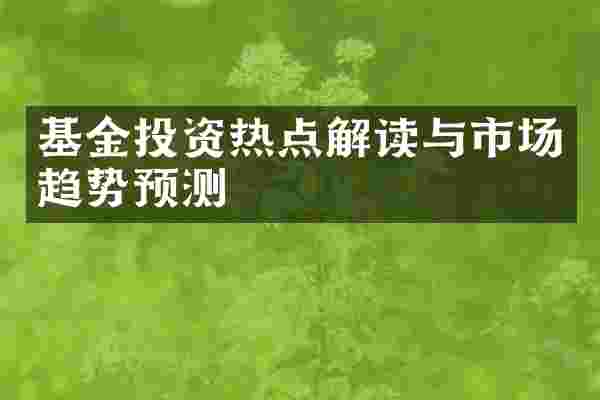 基金投资热点解读与市场趋势预测