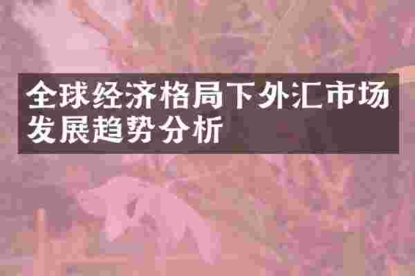 全球经济格局下外汇市场发展趋势分析