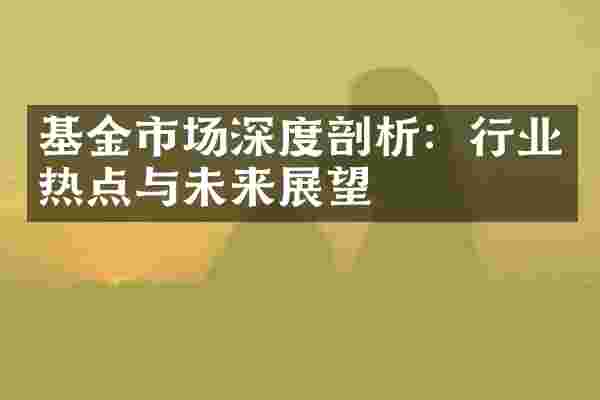 基金市场深度剖析：行业热点与未来展望